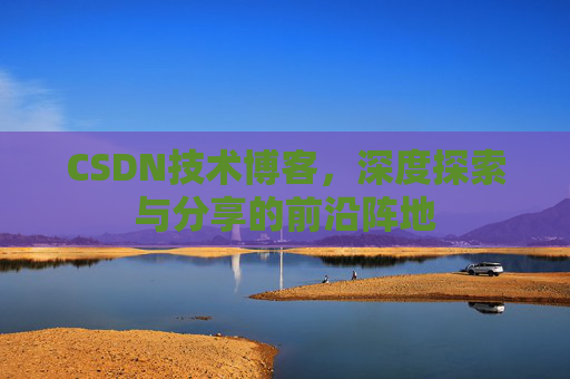 CSDN技术博客，深度探索与分享的前沿阵地
